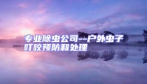 专业除虫公司--户外虫子叮咬预防和处理