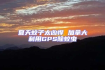 夏天蚊子太凶悍 加拿大利用GPS除蚊虫