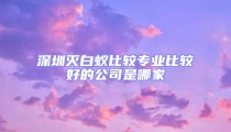深圳灭白蚁比较专业比较好的公司是哪家