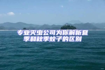 专业灭虫公司为你解析夏季和秋季蚊子的区别
