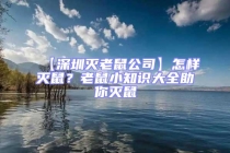 【深圳灭老鼠公司】怎样灭鼠？老鼠小知识大全助你灭鼠