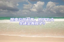 除虫公司科普，为什么入冬还会有蚊子？
