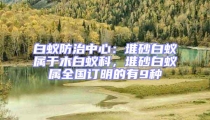 白蚁防治中心：堆砂白蚁属于木白蚁科，堆砂白蚁属全国订明的有9种