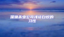 深圳杀虫公司浅谈白蚁的习性