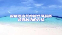 深圳酒店杀蟑螂公司解析蟑螂防治的方法