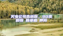 灭虫公司告诉你,90奕瞬恢赖拿痼胛笄