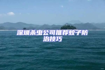 深圳杀虫公司推荐蚊子防治技巧