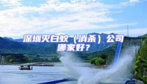 深圳灭白蚁(消杀)公司哪家好?