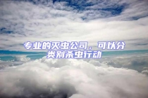 专业的灭虫公司，可以分类别杀虫行动