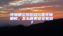 灭蟑螂公司在幼儿园灭蟑螂时，怎么做更安全有效？