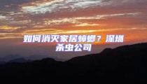 如何消灭家居蟑螂？深圳杀虫公司