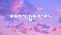 果园树木白蚁防治八种方法