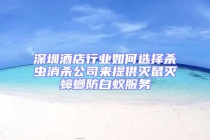 深圳酒店行业如何选择杀虫消杀公司来提供灭鼠灭蟑螂防白蚁服务