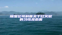 除虫公司科普关于红火蚁的习性及危害