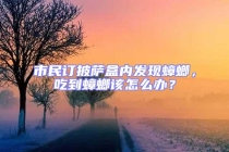 市民订披萨盒内发现蟑螂，吃到蟑螂该怎么办？