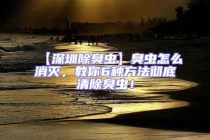 【深圳除臭虫】臭虫怎么消灭，教你6种方法彻底清除臭虫！