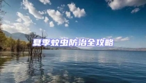 夏季蚊虫防治全攻略