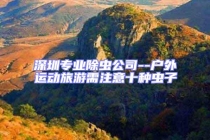 深圳专业除虫公司--户外运动旅游需注意十种虫子