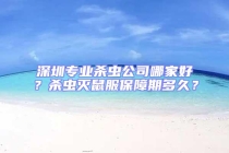 深圳专业杀虫公司哪家好？杀虫灭鼠服保障期多久？