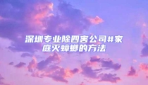 深圳专业除四害公司#家庭灭蟑螂的方法