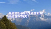 杀蟑螂公司针对酒店发现蟑螂如何消灭?