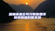 深圳杀虫公司只有你想不到没有他们做不到