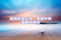 深圳杀虫公司：家庭中除虫的小妙招